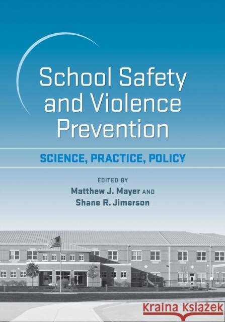School Safety and Violence Prevention: Science, Practice, Policy Matthew J. Mayer Shane R. Jimerson 9781433828942