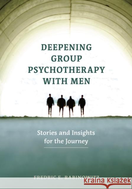 Deepening Group Psychotherapy with Men: Stories and Insights for the Journey Fredric E. Rabinowitz 9781433829444 American Psychological Association (APA)