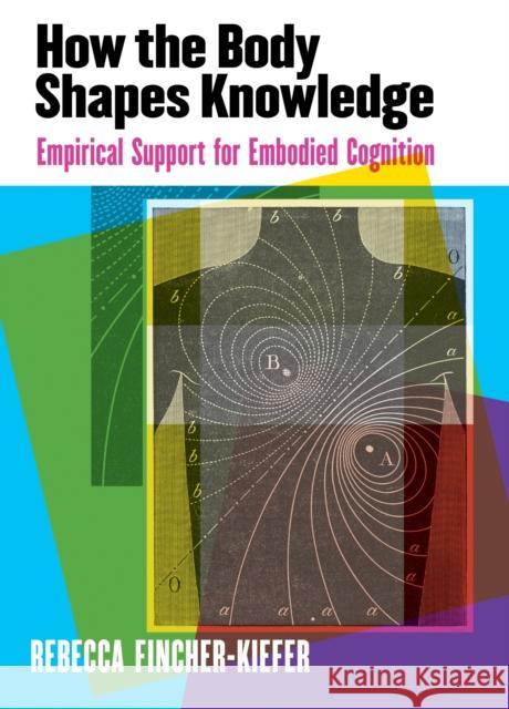 How the Body Shapes Knowledge: Empirical Support for Embodied Cognition Rebecca Fincher-Kiefer 9781433829604 American Psychological Association (APA)