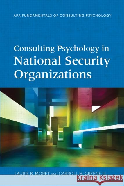 Consulting Psychology in National Security Organizations Laurie B. Moret Carroll H. Greene 9781433830051 American Psychological Association (APA)