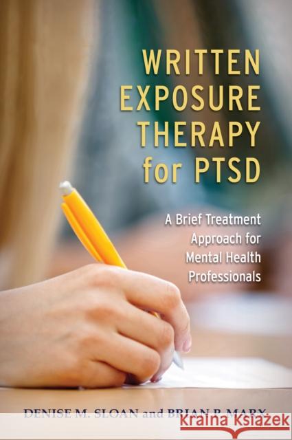 Written Exposure Therapy for Ptsd: A Brief Treatment Approach for Mental Health Professionals Denise M. Sloan Brian P. Marx 9781433830129