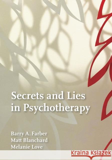 Secrets and Lies in Psychotherapy Barry Farber Matthew Blanchard Melanie Love 9781433830525 American Psychological Association (APA)