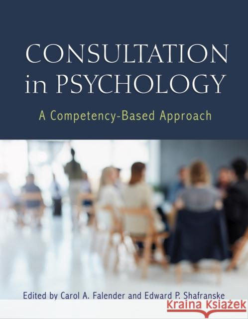 Consultation in Psychology: A Competency-Based Approach Carol A. Falender Edward P. Shafranske 9781433830907