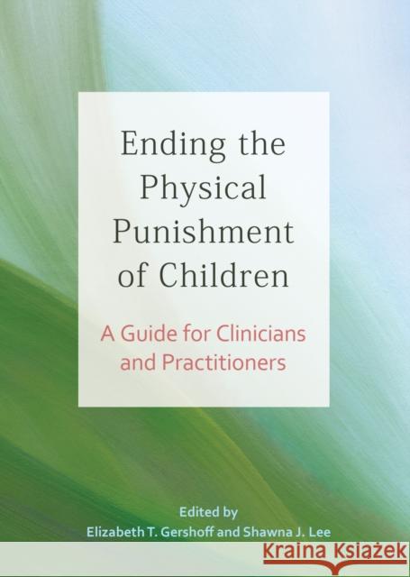 Ending the Physical Punishment of Children: A Guide for Clinicians and Practitioners Shawna L. Lee Elizabeth T. Gershoff 9781433831140