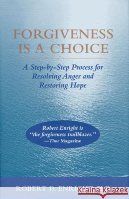Forgiveness Is a Choice: A Step-By-Step Process for Resolving Anger and Restoring Hope Robert D. Enright 9781433831300
