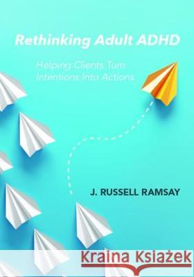 Rethinking Adult ADHD: Helping Clients Turn Intentions Into Actions Ramsay, J. Russell 9781433831508 American Psychological Association (APA)