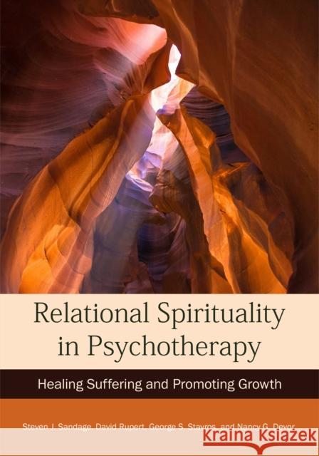 Relational Spirituality in Psychotherapy: Healing Suffering and Promoting Growth Steven J. Sandage David Rupert George Stavros 9781433831669