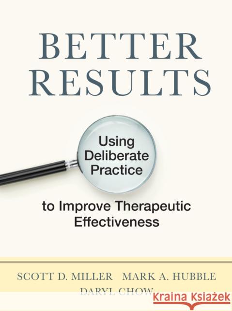 Better Results: Using Deliberate Practice to Improve Therapeutic Effectiveness Scott D. Miller Mark a. Hubble Daryl Chow 9781433831904