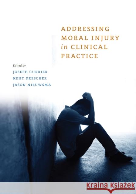 Addressing Moral Injury in Clinical Practice Joseph M. Currier Kent D. Drescher Jason A. Nieuwsma 9781433832697