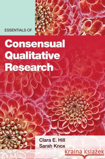 Essentials of Consensual Qualitative Research Clara E. Hill Sarah Knox 9781433833458 American Psychological Association (APA)