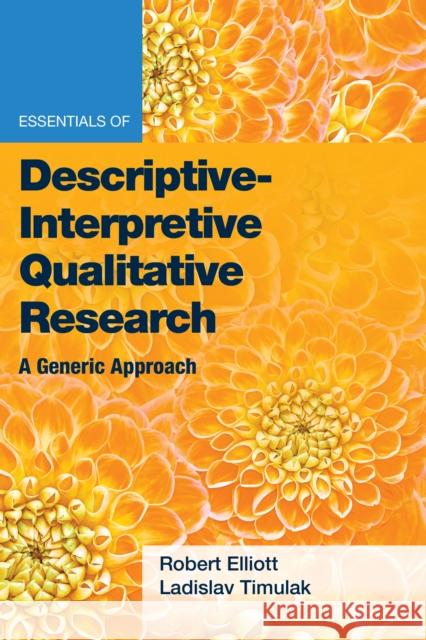 Essentials of Descriptive-Interpretive Qualitative Research: A Generic Approach Elliott Jr, Robert Kingwill 9781433833717 American Psychological Association (APA)