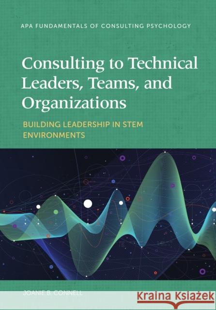 Consulting to Technical Leaders, Teams, and Organizations: Building Leadership in Stem Environments Joanie B. Connell 9781433833731 American Psychological Association (APA)