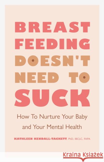Breastfeeding Doesn't Need to Suck: How to Nurture Your Baby and Your Mental Health Kathleen Kendall-Tackett 9781433833847 American Psychological Association (APA)