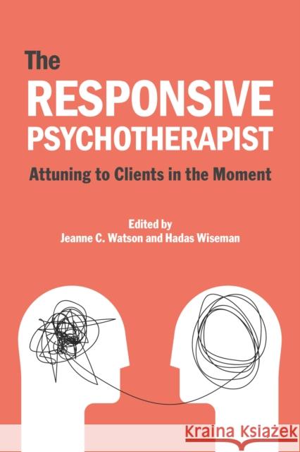 The Responsive Psychotherapist: Attuning to Clients in the Moment Jeanne C. Watson Hadas Wiseman 9781433834011