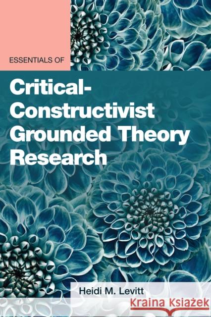 Essentials of Critical-Constructivist Grounded Theory Research Levitt, Heidi M. 9781433834523 American Psychological Association (APA)