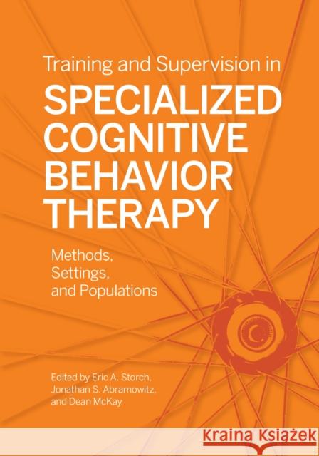 Training and Supervision in Specialized Cognitive Behavior Therapy: Methods, Settings, and Populations Storch, Eric A. 9781433835803