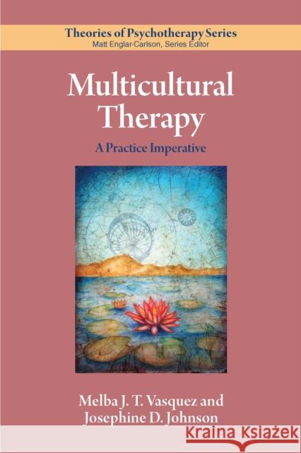 Multicultural Therapy: A Practice Imperative Melba J. T. Vasquez Josephine D. Johnson 9781433836480 American Psychological Association (APA)