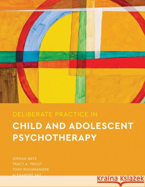Deliberate Practice in Child and Adolescent Psychotherapy Jordan Bate Tracy A. Prout Tony Rousmaniere 9781433837487 American Psychological Association (APA)