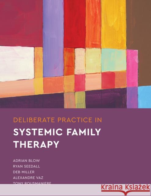 Deliberate Practice in Systemic Family Therapy Adrian Blow Ryan Seedall Deb Miller 9781433837630
