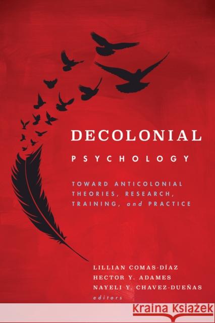 Decolonial Psychology: Toward Anticolonial Theories, Research, Training, and Practice Lillian Comas-D?az Hector Y. Adames Nayeli Y. Chavez-Due?as 9781433838521 American Psychological Association (APA)