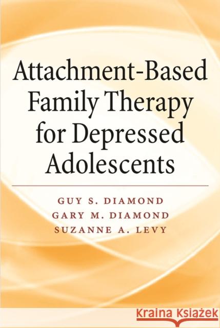 Attachment-Based Family Therapy for Depressed Adolescents Guy Diamond Gary M. Diamond Suzanne A. Levy 9781433838798