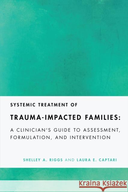 Systemic Treatment of Trauma-Impacted Families: A Clinician's Guide to Assessment, Formulation, and Intervention Laura E. Captari 9781433839382 American Psychological Association (APA)