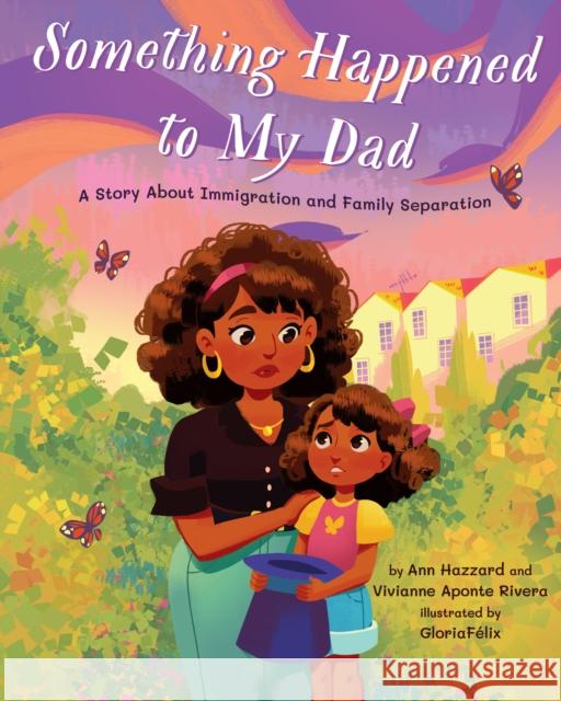 Something Happened to My Dad: A Story about Immigration and Family Separation Ann Hazzard Vivianne Apont Gloria F 9781433839443 Magination Press