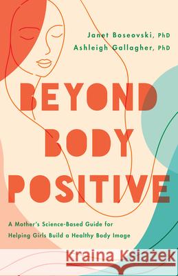 Beyond Body Positive: A Mother's Science-Based Guide for Helping Girls Build a Healthy Body Image Janet Boseovski Ashleigh H. Gallagher 9781433840999 American Psychological Association (APA)