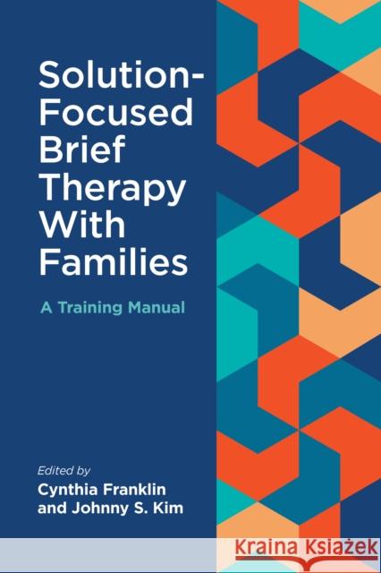 Solution-Focused Brief Therapy with Families: A Training Manual Cynthia Franklin Johnny S. Kim 9781433841804