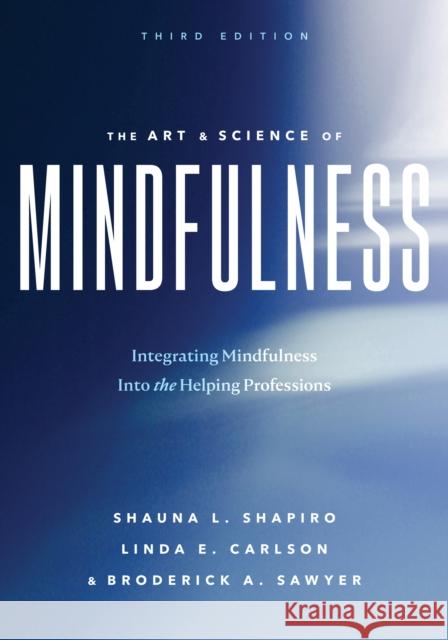 The Art and Science of Mindfulness: Integrating Mindfulness Into the Helping Professions Shauna L. Shapiro Linda E. Carlson Broderick A. Sawyer 9781433842733 American Psychological Association (APA)