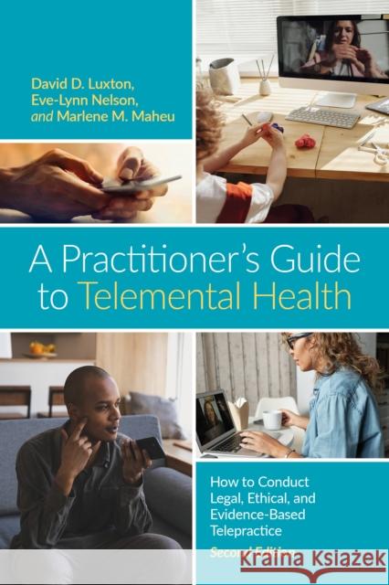 A Practitioner\'s Guide to Telemental Health: How to Conduct Legal, Ethical, and Evidence-Based Telepractice David D. Luxton Eve-Lynn Nelson Marlene Maheu 9781433842764
