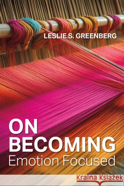 On Becoming Emotion Focused Leslie S. Greenberg 9781433843327 American Psychological Association (APA)