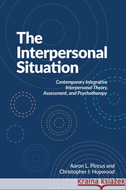 The Interpersonal Situation: Contemporary Integrative Interpersonal Theory, Assessment, and Psychotherapy Christopher J Hopwood 9781433843471 American Psychological Association (APA)