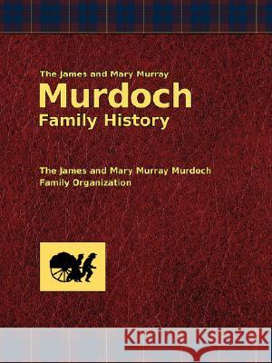 The James and Mary Murray Murdoch Family History Dallas E. Murdoch John Murray Nichol Phillip Rasmussen R 9781434102348