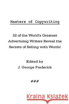 Masters of Copywriting: 22 of the World's Greatest Advertising Writers Reveal the Secrets of Selling with Words! J. George Frederick 9781434102768 Waking Lion Press