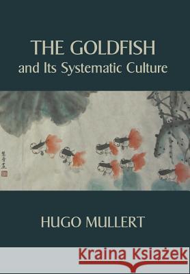 The Goldfish and Its Systematic Culture with a View to Profit Hugo Mullert 9781434103864 Waking Lion Press