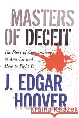 Masters of Deceit: The Story of Communism in America and How to Fight It J. Edgar Hoover 9781434104243 Waking Lion Press