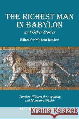 The Richest Man in Babylon and Other Stories, Edited for Modern Readers: Timeless Wisdom for Acquiring and Managing Wealth George S. Clason 9781434104458 Waking Lion Press