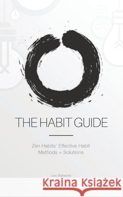 The Habit Guide: Zen Habits' Effective Habit Methods + Solutions: Zen Habits' Leo Babauta 9781434104731