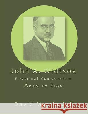 John A. Widtsoe Doctrinal Compendium: Adam to Zion John a. Widtsoe David M. Call 9781434104755 Temple Hill Books