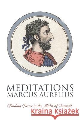 Meditations: Finding Peace in the Midst of Turmoil Marcus Aurelius George Long 9781434105578 Waking Lion Press