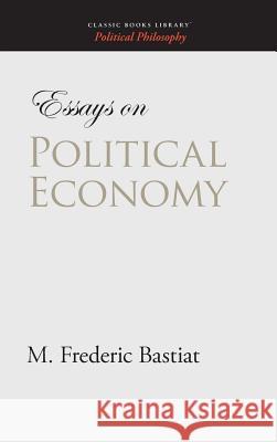 Essays on Political Economy M. Frederic Bastiat 9781434115874 Classic Books Library