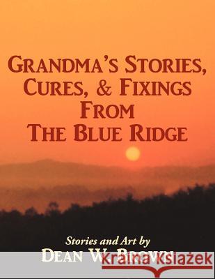 Grandma's Stories, Cures, & Fixings from the Blue Ridge Dean W. Brown 9781434300676 Authorhouse