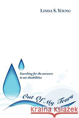 Out Of My Tears: Searching for the answers to our disabilities Young, Linda S. 9781434301345