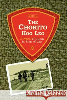 The Chorito Hog Leg, Book 1: A Novel of Guam in Time of War Hickey, Pat 9781434302021