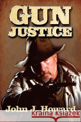 Gun Justice John J. Howard 9781434302298 Authorhouse