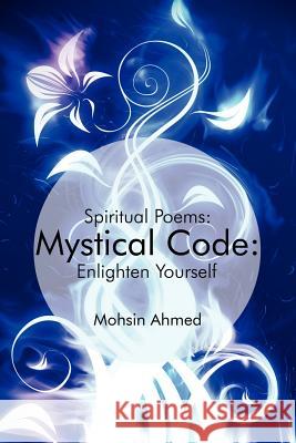 Mystical Code: : Spiritual Poems: Enlighten Yourself Ahmed, Mohsin 9781434303073 Authorhouse