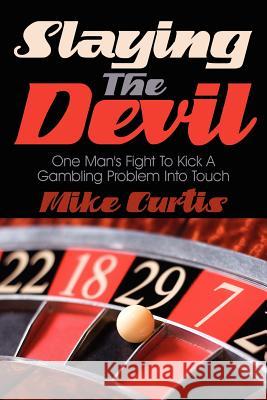 Slaying the Devil: One Man's Fight to Kick a Gambling Problem Into Touch Curtis, Mike 9781434303240 Authorhouse