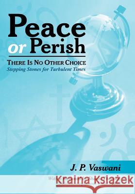 Peace or Perish There is No Other Choice: Stepping Stones for Turbulent Times Vaswani, J. P. 9781434303721 Authorhouse