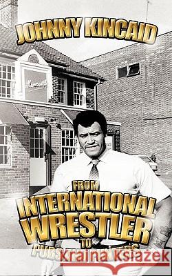 From International Wrestler to Pubs and Punters Johnny Kincaid 9781434303851 Authorhouse